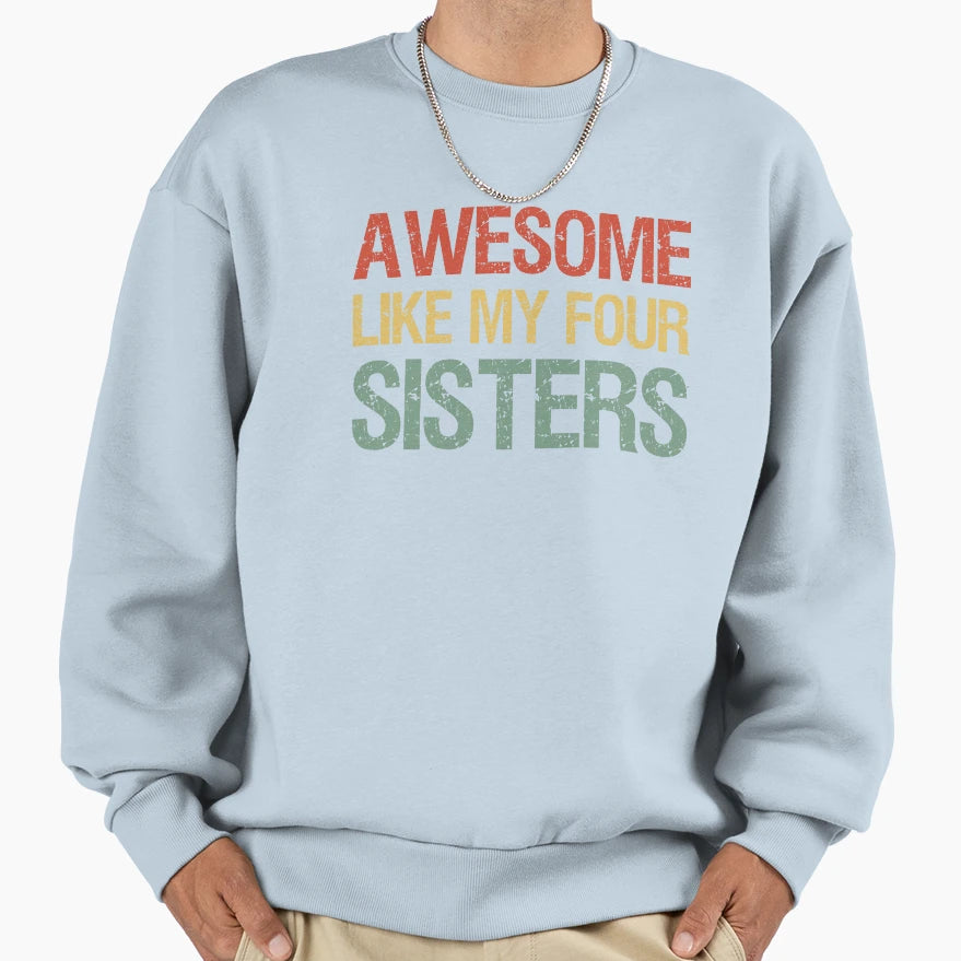 Awesome Like My Four Sisters I Sweatshirt - Novelty Apparel Men Women - T-Shirt, Sweatshirt, Hoodie