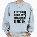 Take After My Uncle Funny Sweatshirt - Unique Graphic Men Women - T-Shirt, Sweatshirt, Hoodie