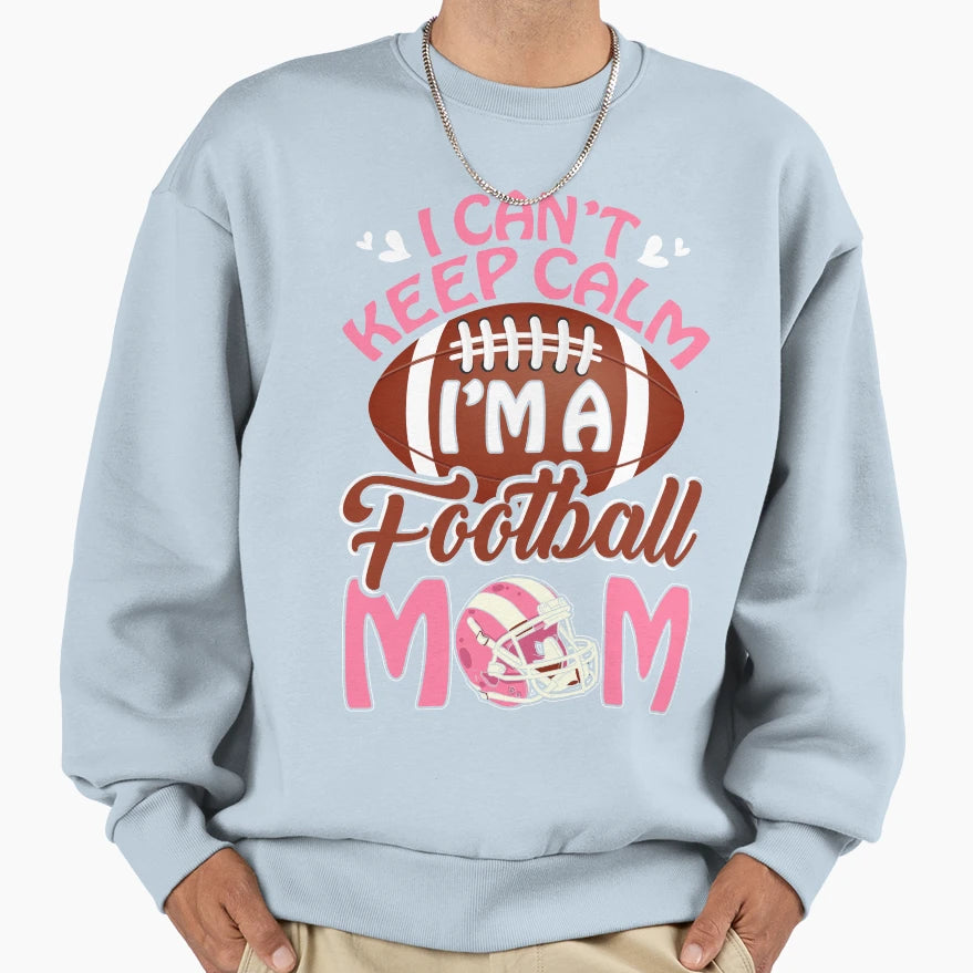 I Cant Keep Calm Im Football Mom Sweatshirt - Casual Everyday Wear Unisex - T-Shirt, Sweatshirt, Hoodie