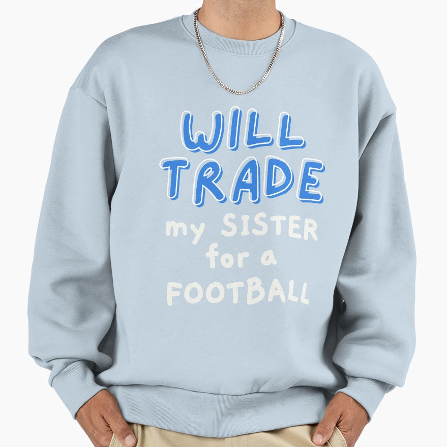 Will Trade My Sister Football Sweatshirt - Graphic Print Men Women - T-Shirt, Sweatshirt, Hoodie