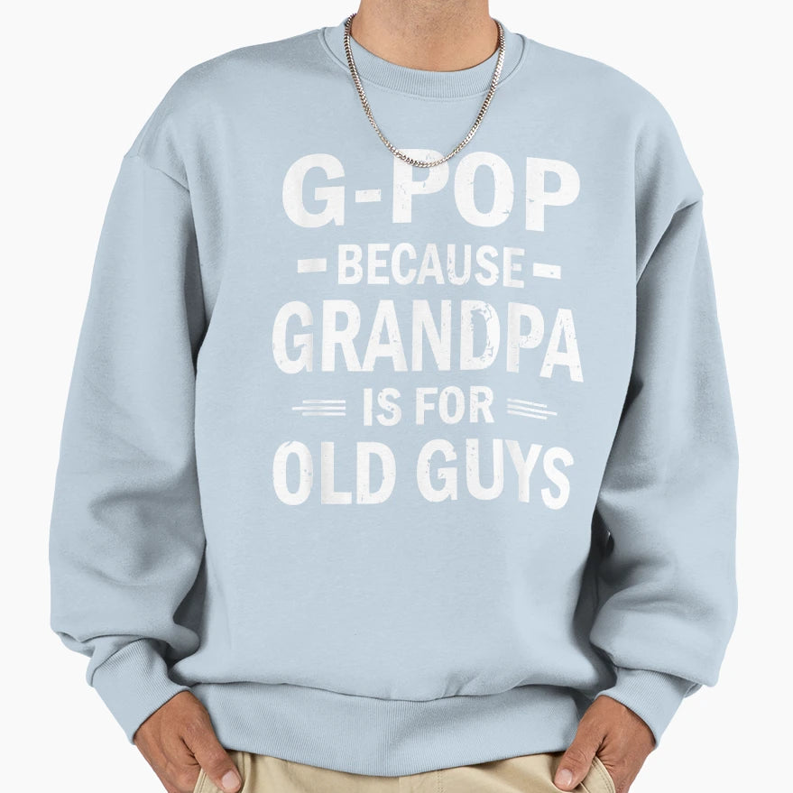 G Pop Because Grandpa Is Old Guys Sweatshirt - Trendy Graphic for Adults - T-Shirt, Sweatshirt, Hoodie