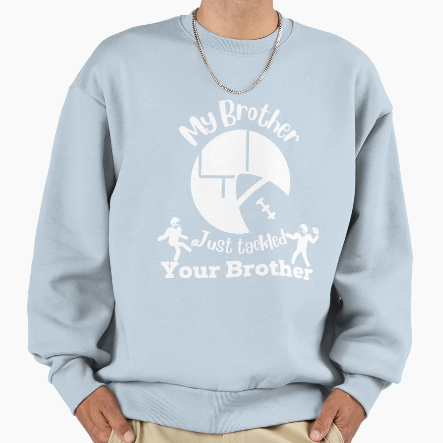 My Brother Just Tackled Your Brother Sweatshirt - Novelty Apparel Men Women - T-Shirt, Sweatshirt, Hoodie