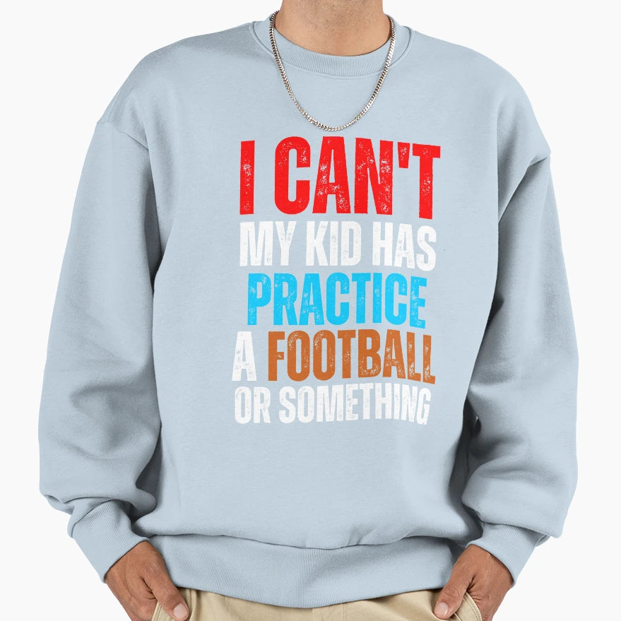 I Cant My Has Football Practice Sweatshirt - Fun Novelty Design Men Women - T-Shirt, Sweatshirt, Hoodie