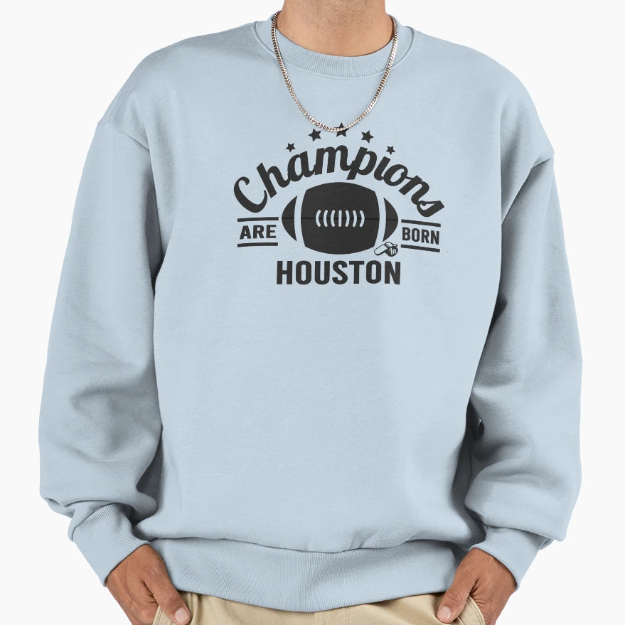 Champions Are Born Houston Football Sweatshirt - Aesthetic Graphic Unisex - T-Shirt, Sweatshirt, Hoodie
