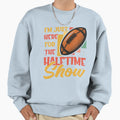 Im Just Here Halftime Show Funny Super T-Shirt - Custom Art Print Unisex - T-Shirt, Sweatshirt, Hoodie