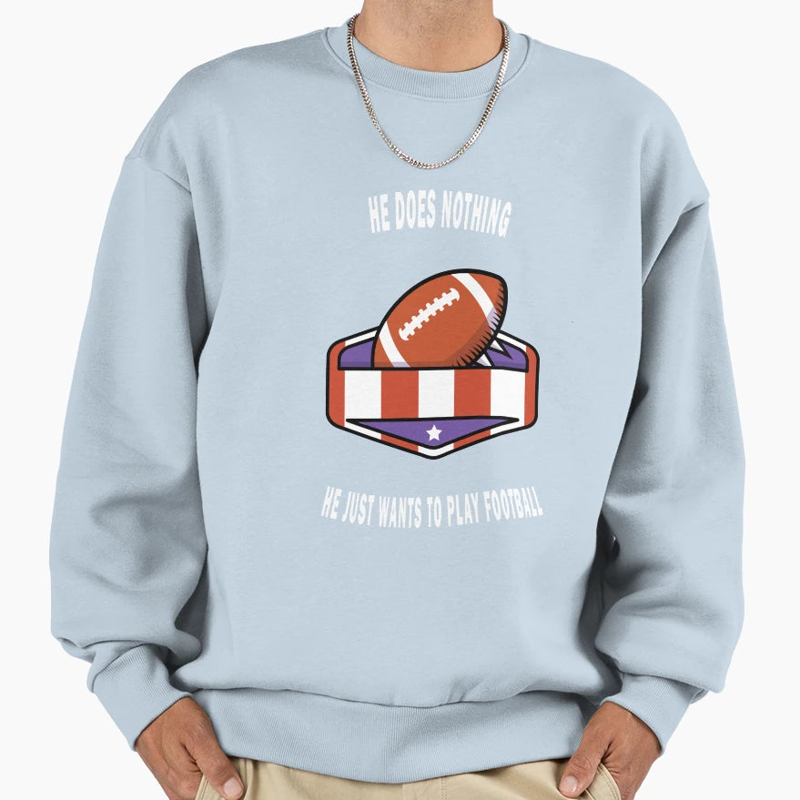 He Does Nothing He Just Wants To Sweatshirt - Novelty Apparel Men Women - T-Shirt, Sweatshirt, Hoodie