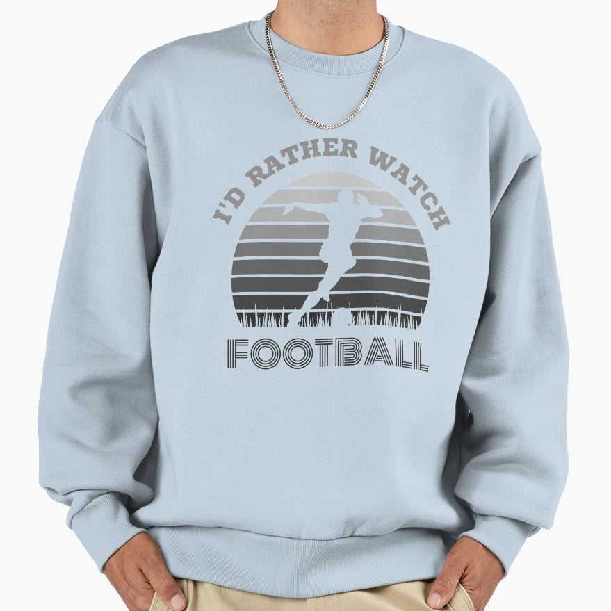 Id Rather Watch Football Sweatshirt - Streetwear Style Unisex - T-Shirt, Sweatshirt, Hoodie