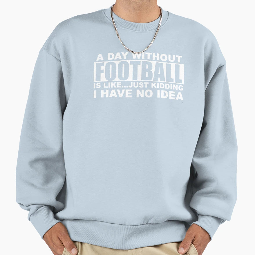 Day Without Football Is Like Just Sweatshirt - Graphic Print Men Women - T-Shirt, Sweatshirt, Hoodie
