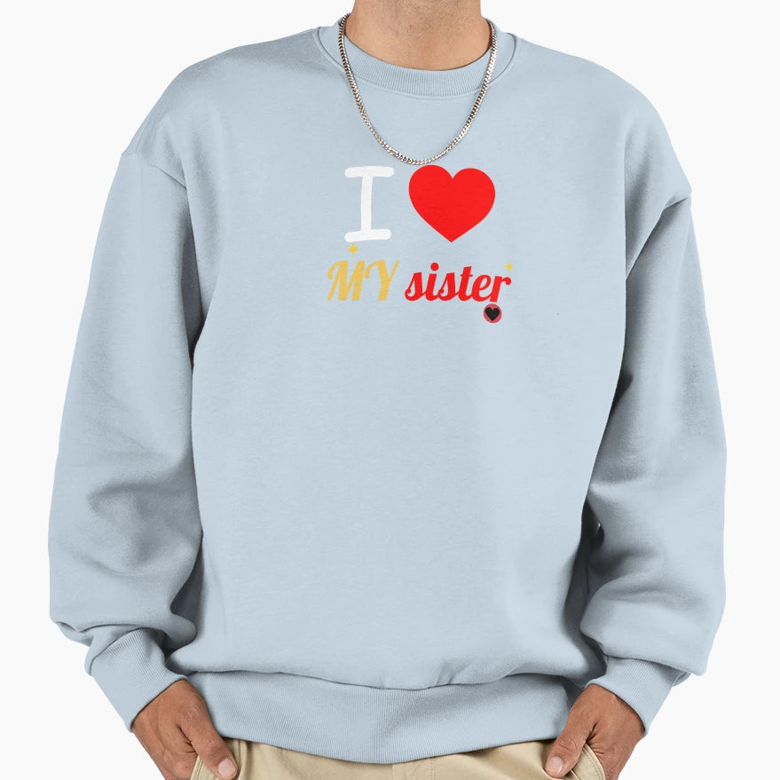 I Love My Sister Sweatshirt - Casual Everyday Wear Unisex - T-Shirt, Sweatshirt, Hoodie