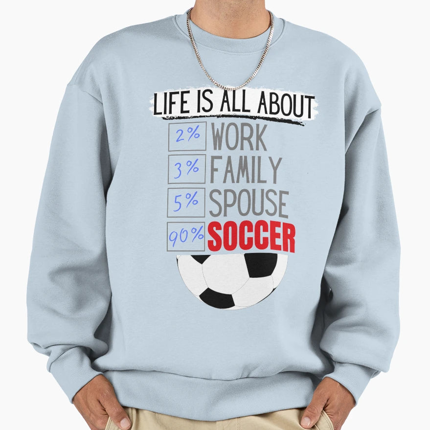 Life Is All About Soccer Sweatshirt - Fun Novelty Design Unisex - T-Shirt, Sweatshirt, Hoodie