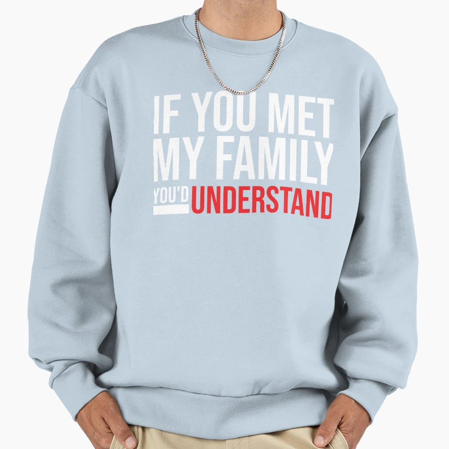 If You Met My Family Youd Sweatshirt - Casual Everyday Wear Unisex - T-Shirt, Sweatshirt, Hoodie