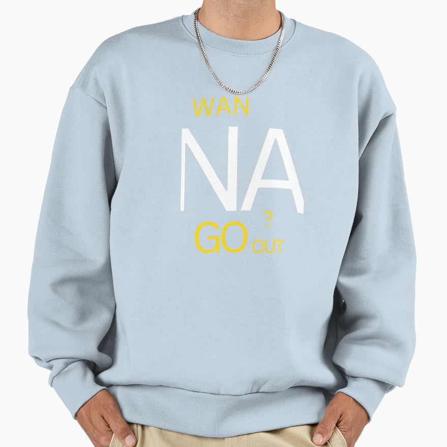 Wanna Go Out Sweatshirt - Streetwear Style Men Women - T-Shirt, Sweatshirt, Hoodie