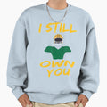 I Still Own You Sweatshirt - Fun Novelty Design Unisex - T-Shirt, Sweatshirt, Hoodie