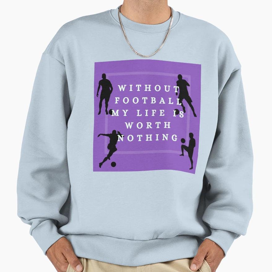 Without Football My Life Is Worth Sweatshirt - Unique Graphic Unisex - T-Shirt, Sweatshirt, Hoodie