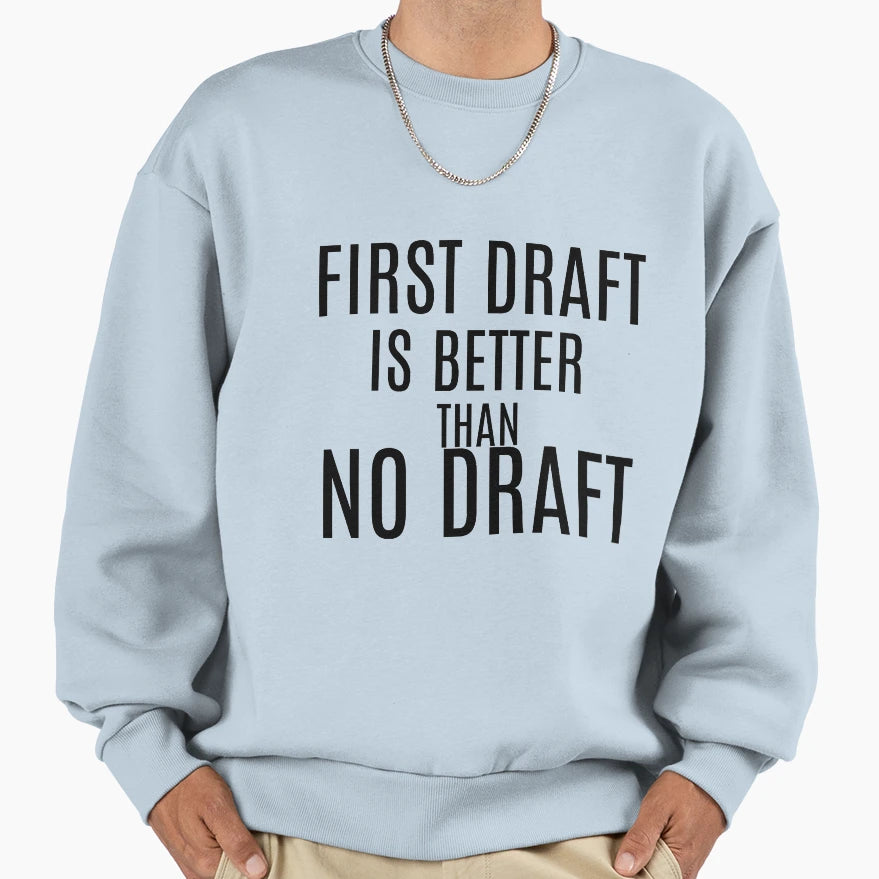 First Draft Is Better Than No Draft Sweatshirt - Fun Novelty Design Unisex - T-Shirt, Sweatshirt, Hoodie