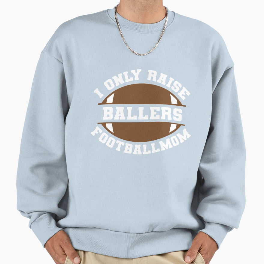 I Only Raise Ballers Football Mom Sweatshirt - Trendy Graphic Men Women - T-Shirt, Sweatshirt, Hoodie
