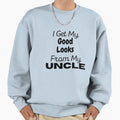 I Get My Good Looks From My Uncle Sweatshirt - Graphic Print Men Women - T-Shirt, Sweatshirt, Hoodie