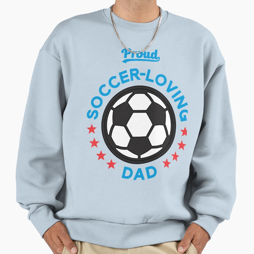Proud Soccer Loving Dad Sweatshirt - Streetwear Style Unisex - T-Shirt, Sweatshirt, Hoodie