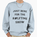 Just Here Halftime Show Sweatshirt - Fun Novelty Design for Adults - T-Shirt, Sweatshirt, Hoodie