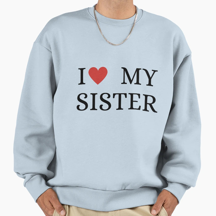 I Love My Sister Sweatshirt - Fun Novelty Design Unisex - T-Shirt, Sweatshirt, Hoodie
