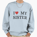 I Love My Sister Sweatshirt - Fun Novelty Design Unisex - T-Shirt, Sweatshirt, Hoodie