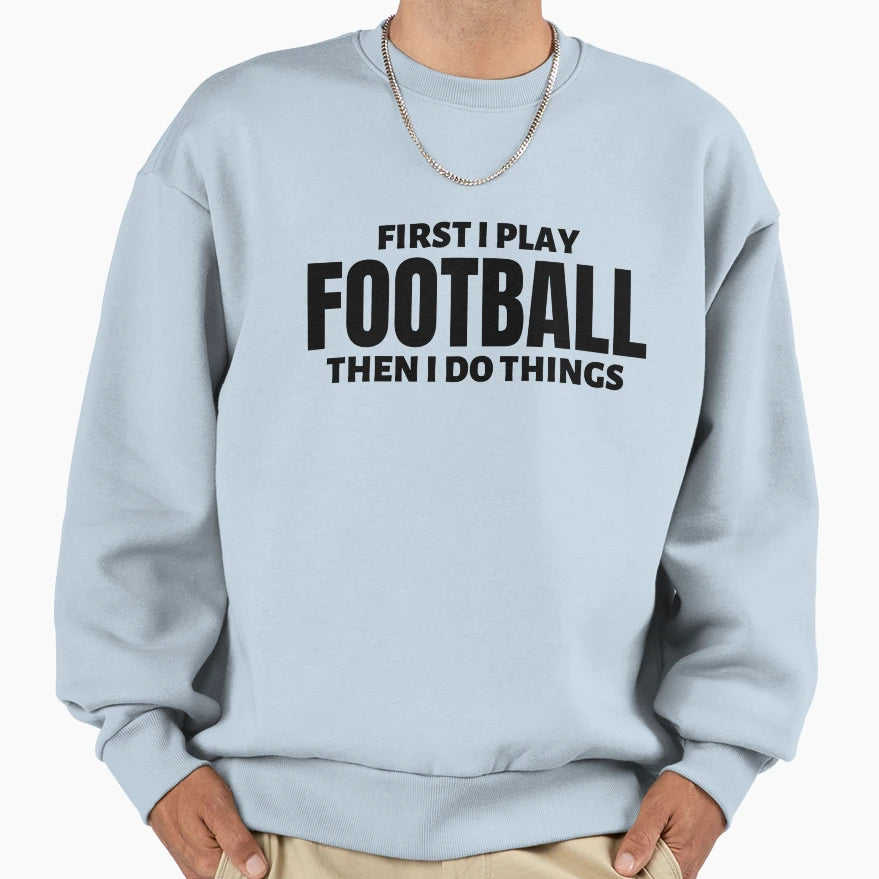 First I Play Football Then I Do Things Sweatshirt - Graphic Print Men Women - T-Shirt, Sweatshirt, Hoodie