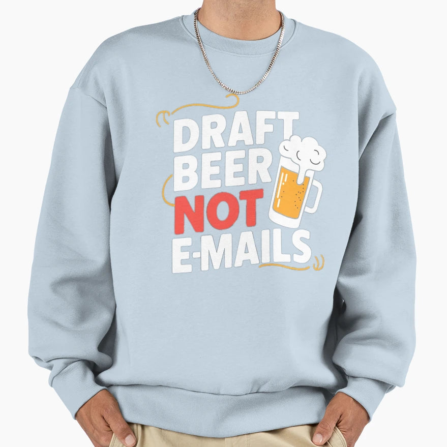 Draft Beer Not Emails Sweatshirt - Minimalist Print Unisex - T-Shirt, Sweatshirt, Hoodie
