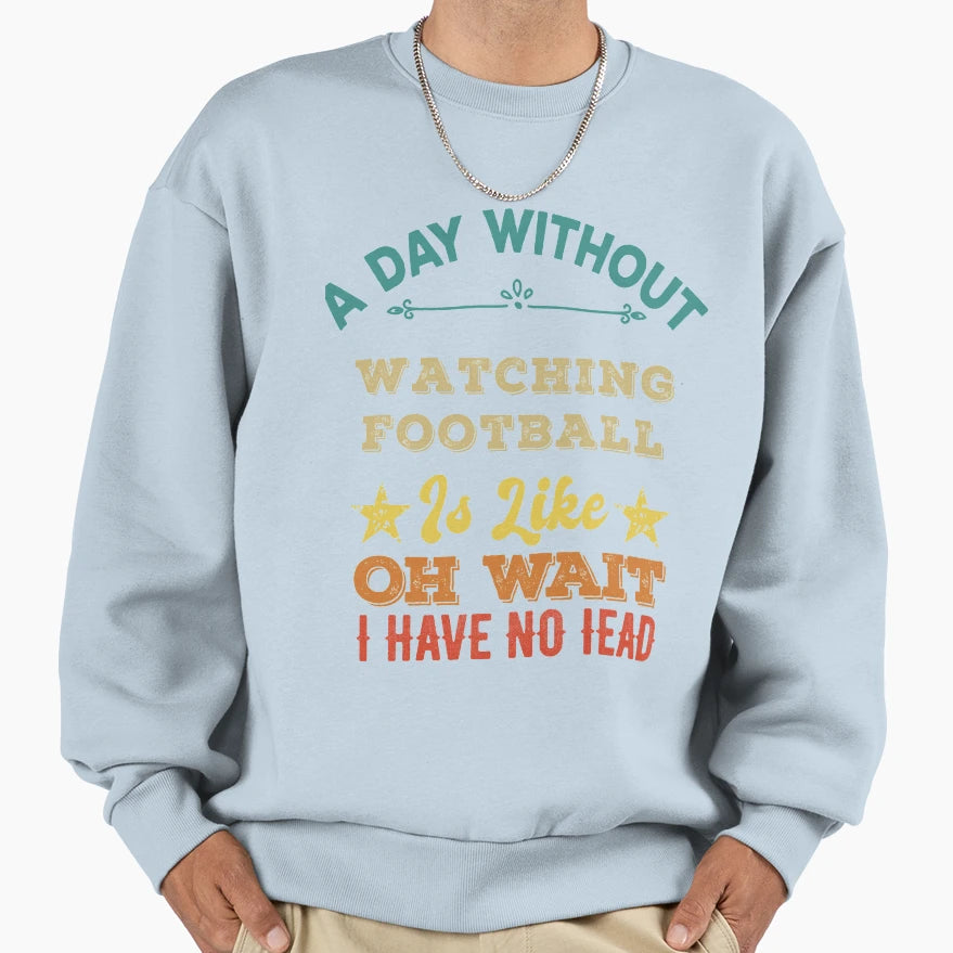 Day Without Watching Football Is Sweatshirt - Custom Art Print Men Women - T-Shirt, Sweatshirt, Hoodie