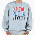 Did You Put Ticket Funny Sweatshirt - Novelty Apparel Men Women - T-Shirt, Sweatshirt, Hoodie