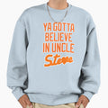 Ya Gotta Believe Uncle Steve And T-Shirt - Graphic Print Men Women - T-Shirt, Sweatshirt, Hoodie
