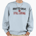 Drafted Great Still Losing Funny Sweatshirt - Novelty Apparel for Adults - T-Shirt, Sweatshirt, Hoodie