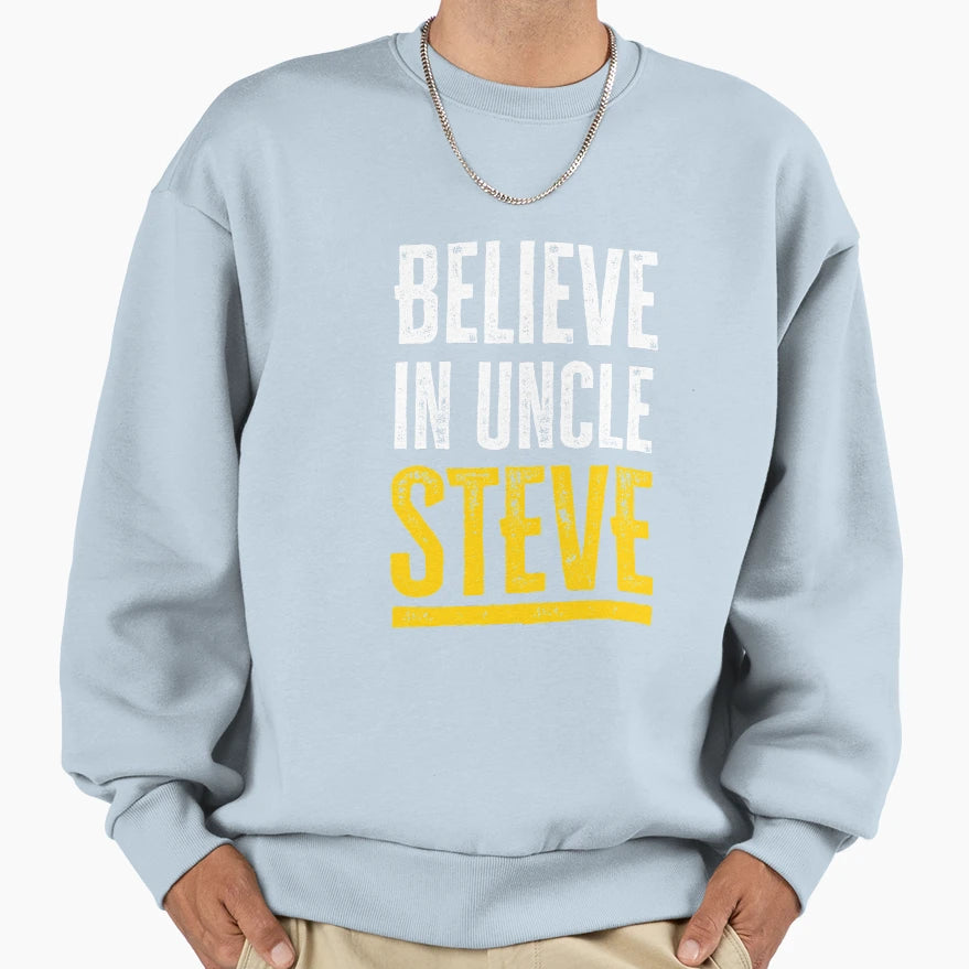 Believe Uncle Steve Sweatshirt - Custom Art Print Unisex - T-Shirt, Sweatshirt, Hoodie