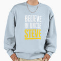 Believe Uncle Steve Sweatshirt - Custom Art Print Unisex - T-Shirt, Sweatshirt, Hoodie