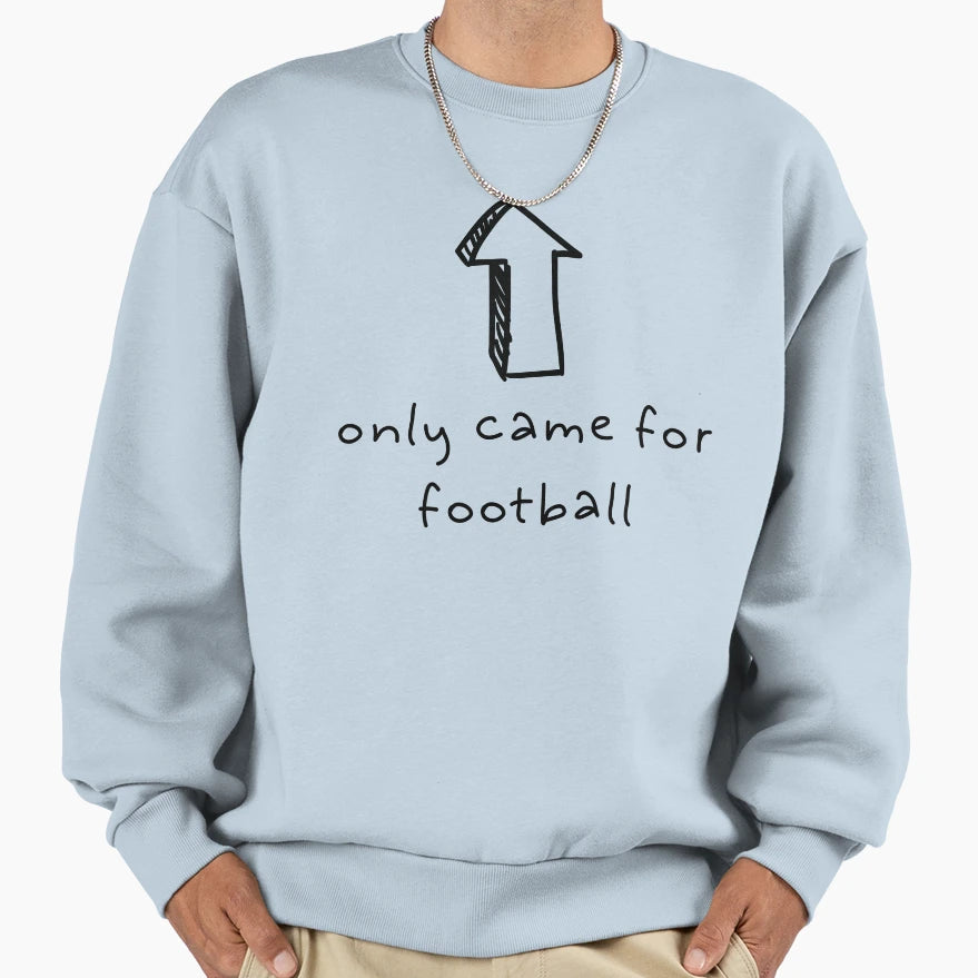 I Only Came Football Sweatshirt - Fun Novelty Design Men Women - T-Shirt, Sweatshirt, Hoodie