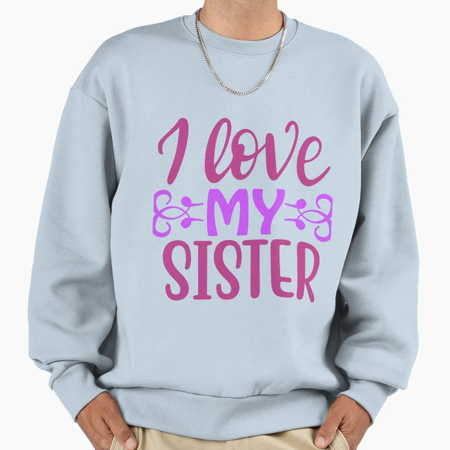 I Love My Sister Sweatshirt - Trendy Graphic Men Women - T-Shirt, Sweatshirt, Hoodie