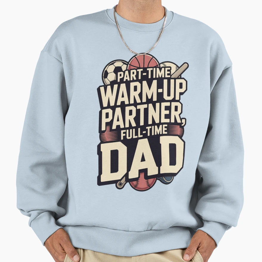 Part Time Warm Up Partner Full Time Dad T-Shirt - Graphic Print Unisex - T-Shirt, Sweatshirt, Hoodie