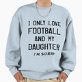 I Only Love Football And My Daughter Sweatshirt - Trendy Graphic Unisex - T-Shirt, Sweatshirt, Hoodie
