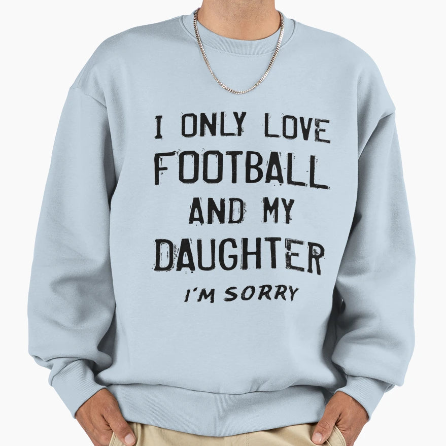 I Only Love Football And My Daughter Sweatshirt - Trendy Graphic Unisex - T-Shirt, Sweatshirt, Hoodie
