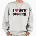 I Love My Sister Sweatshirt - Unique Graphic Men Women - T-Shirt, Sweatshirt, Hoodie