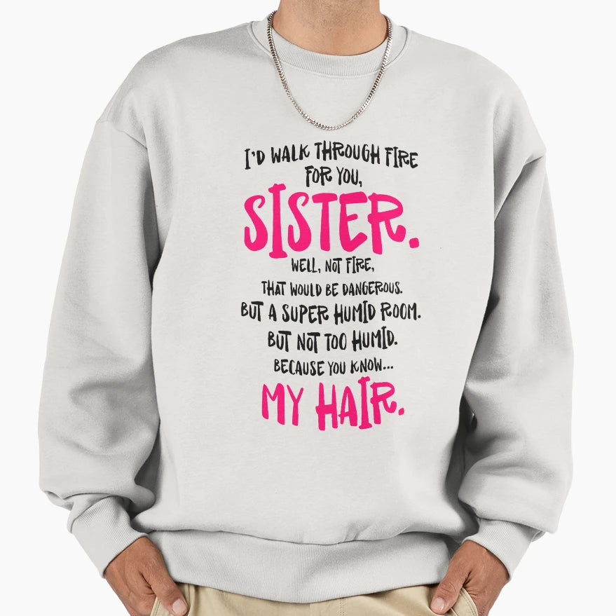 Id Walk Through Fire You Sister Sweatshirt - Fun Novelty Design Unisex - T-Shirt, Sweatshirt, Hoodie