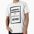 Legendary Footballer Has Retired T-Shirt - Unique Graphic Men Women - T-Shirt, Sweatshirt, Hoodie