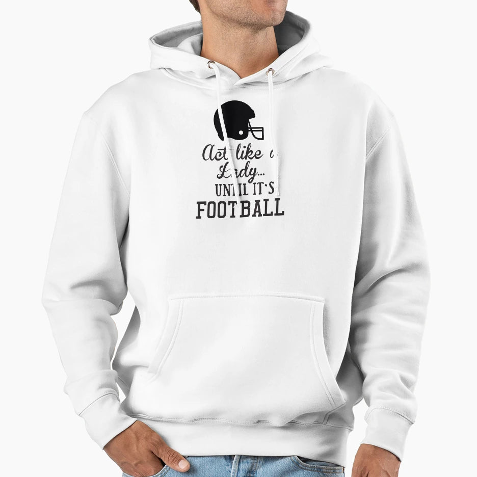 Act Like Lady Until Its Football Hoodie - Minimalist Print Men Women - T-Shirt, Sweatshirt, Hoodie