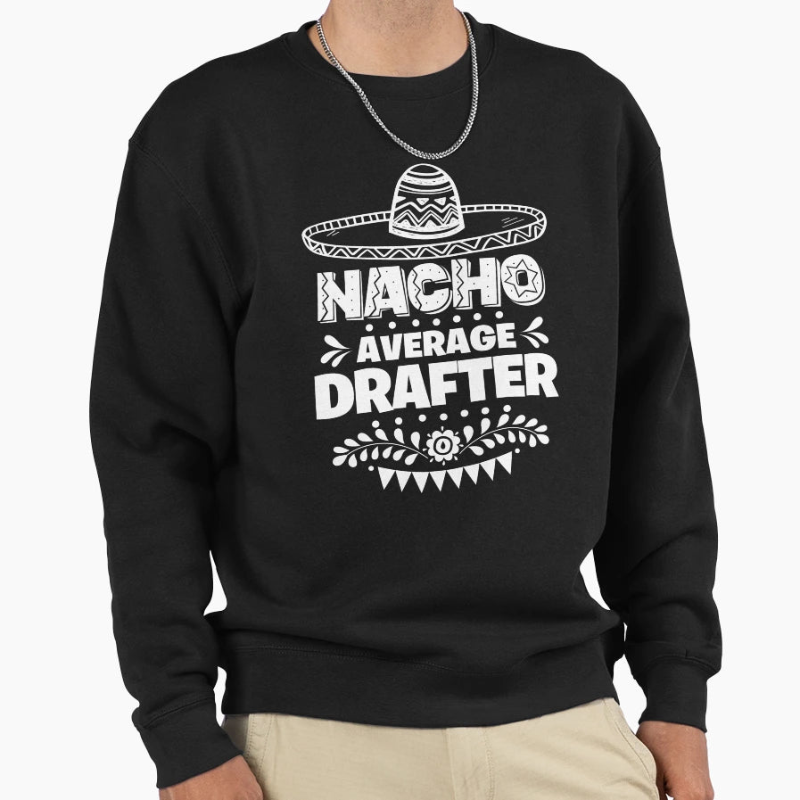 Nacho Average Drafter Fun Gift Cinco De Sweatshirt - Trendy Graphic Unisex - T-Shirt, Sweatshirt, Hoodie