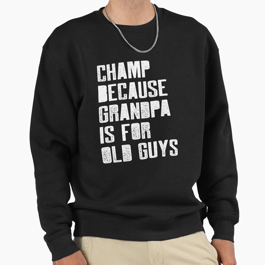 Champ Because Grandpa Is Old Guys Sweatshirt - Aesthetic Graphic for Adults - T-Shirt, Sweatshirt, Hoodie