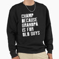 Champ Because Grandpa Is Old Guys Sweatshirt - Aesthetic Graphic for Adults - T-Shirt, Sweatshirt, Hoodie