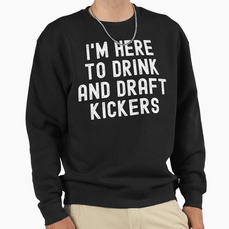 Im Here To Drink And Draft Kickers Sweatshirt - Novelty Apparel Unisex - T-Shirt, Sweatshirt, Hoodie