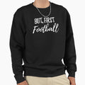 But First Football Sweatshirt - Fun Novelty Design Men Women - T-Shirt, Sweatshirt, Hoodie