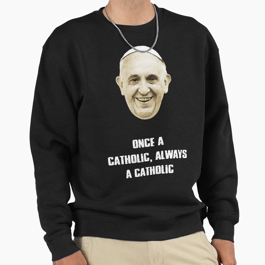 Pope Francis Once Catholic Sweatshirt - Casual Everyday Wear Men Women - T-Shirt, Sweatshirt, Hoodie