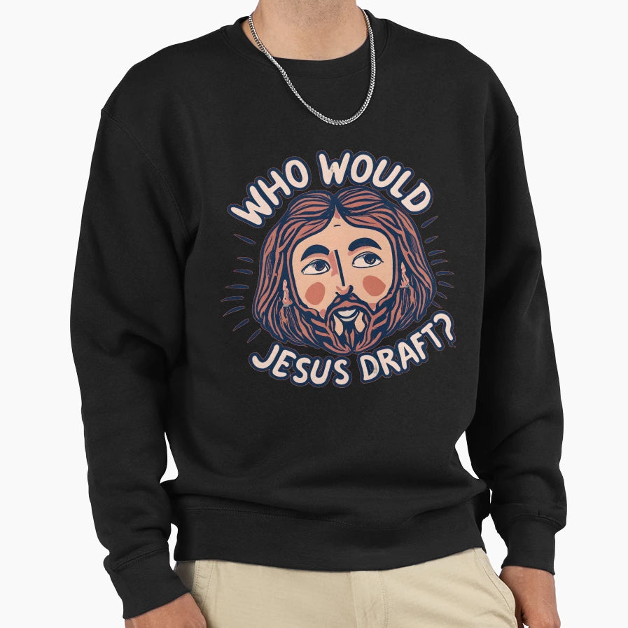 Who Would Jesus Draft Sweatshirt - Casual Everyday Wear Men Women - T-Shirt, Sweatshirt, Hoodie