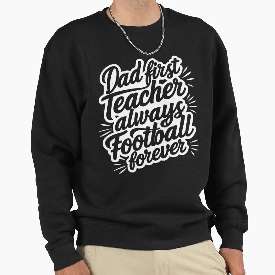 Dad First Teacher Always Football Sweatshirt - Streetwear Style Men Women - T-Shirt, Sweatshirt, Hoodie